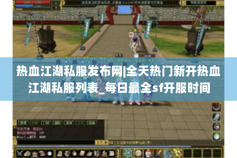 热血江湖私服发布网|全天热门新开热血江湖私服列表_每日最全sf开服时间