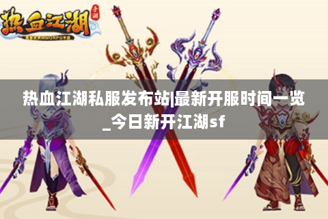 热血江湖私服发布站|最新开服时间一览_今日新开江湖sf