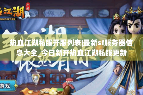 热血江湖私服开服列表|最新sf服务器信息大全_今日新开热血江湖私服更新