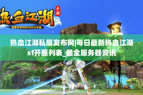 热血江湖私服发布网|每日最新热血江湖sf开服列表_最全服务器资讯