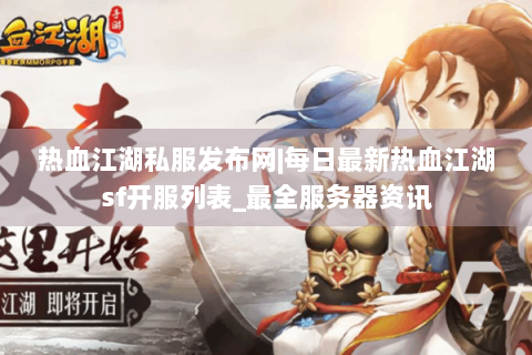 热血江湖私服发布网|每日最新热血江湖sf开服列表_最全服务器资讯