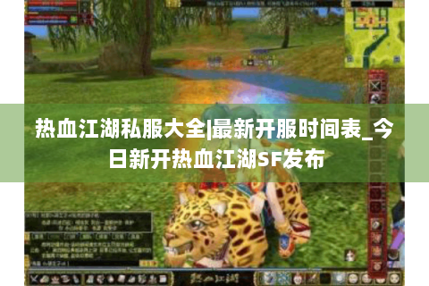 热血江湖私服大全|最新开服时间表_今日新开热血江湖SF发布