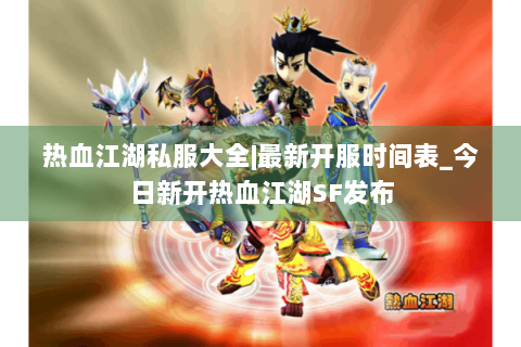 热血江湖私服大全|最新开服时间表_今日新开热血江湖SF发布