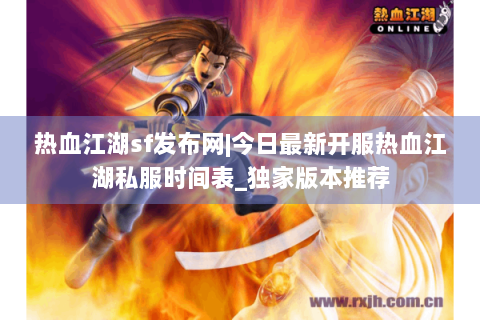 热血江湖sf发布网|今日最新开服热血江湖私服时间表_独家版本推荐