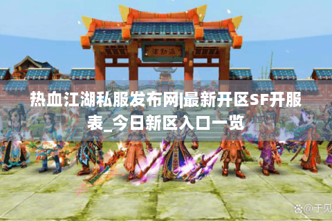 热血江湖私服发布网|最新开区SF开服表_今日新区入口一览