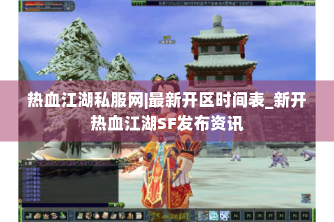 热血江湖私服网|最新开区时间表_新开热血江湖SF发布资讯