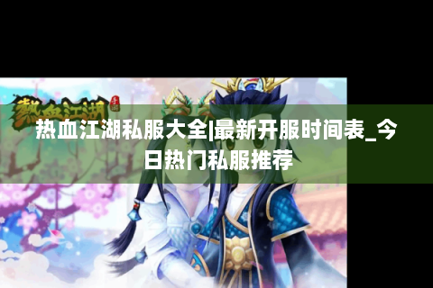 热血江湖私服大全|最新开服时间表_今日热门私服推荐