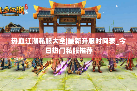 热血江湖私服大全|最新开服时间表_今日热门私服推荐