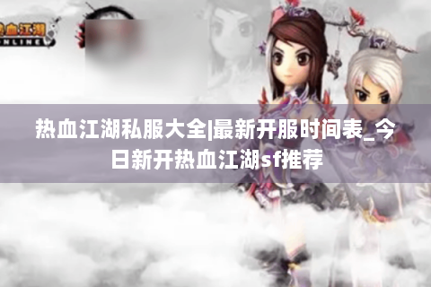 热血江湖私服大全|最新开服时间表_今日新开热血江湖sf推荐
