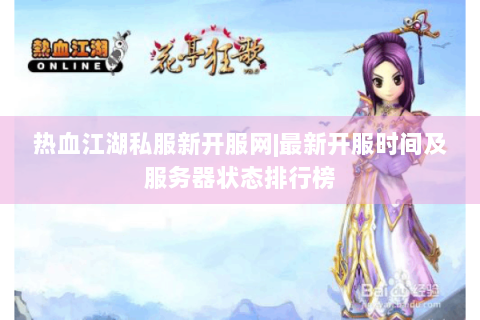 热血江湖私服新开服网|最新开服时间及服务器状态排行榜