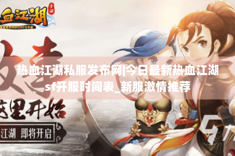 热血江湖私服发布网|今日最新热血江湖sf开服时间表_新服激情推荐