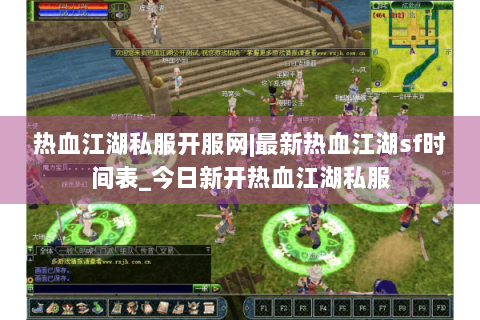 热血江湖私服开服网|最新热血江湖sf时间表_今日新开热血江湖私服