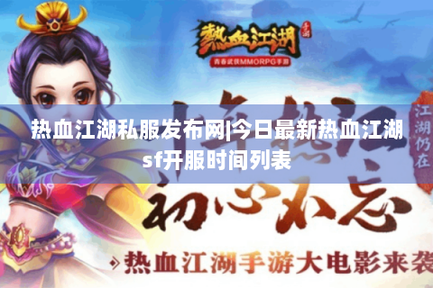 热血江湖私服发布网|今日最新热血江湖sf开服时间列表