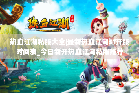 热血江湖私服大全|最新热血江湖sf开服时间表_今日新开热血江湖私服推荐