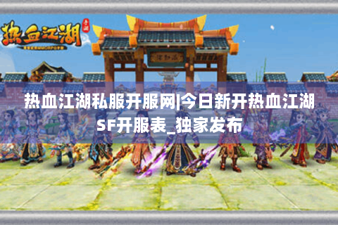 热血江湖私服开服网|今日新开热血江湖SF开服表_独家发布