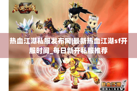 热血江湖私服发布网|最新热血江湖sf开服时间_每日新开私服推荐