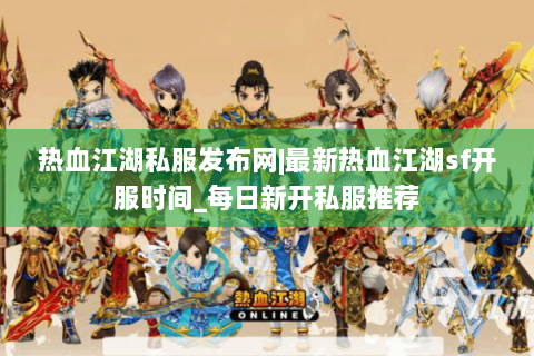 热血江湖私服发布网|最新热血江湖sf开服时间_每日新开私服推荐