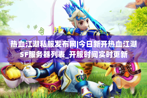热血江湖私服发布网|今日新开热血江湖SF服务器列表_开服时间实时更新