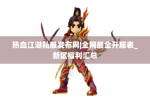 热血江湖私服发布网|全网最全开服表_新区福利汇总