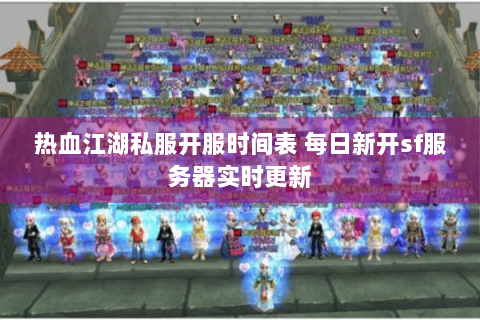 热血江湖私服开服时间表 每日新开sf服务器实时更新