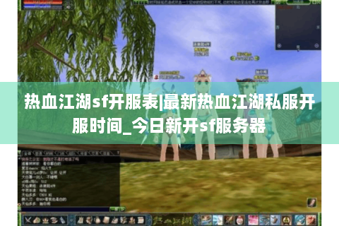 热血江湖sf开服表|最新热血江湖私服开服时间_今日新开sf服务器