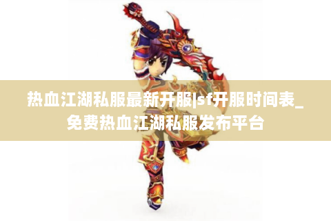 热血江湖私服最新开服|sf开服时间表_免费热血江湖私服发布平台