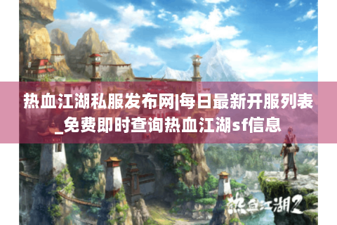 热血江湖私服发布网|每日最新开服列表_免费即时查询热血江湖sf信息