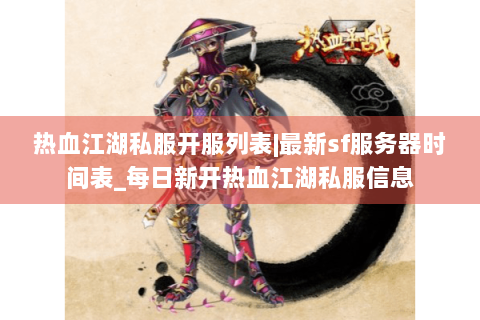 热血江湖私服开服列表|最新sf服务器时间表_每日新开热血江湖私服信息