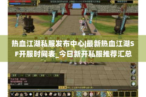 热血江湖私服发布中心|最新热血江湖SF开服时间表_今日新开私服推荐汇总