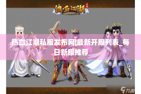 热血江湖私服发布网|最新开服列表_每日新服推荐