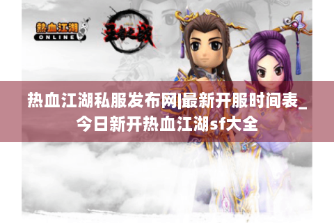 热血江湖私服发布网|最新开服时间表_今日新开热血江湖sf大全