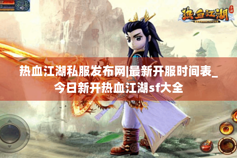 热血江湖私服发布网|最新开服时间表_今日新开热血江湖sf大全