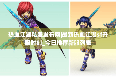 热血江湖私服发布网|最新热血江湖sf开服时刻_今日推荐新服列表