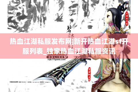 热血江湖私服发布网|新开热血江湖sf开服列表_独家热血江湖私服资讯