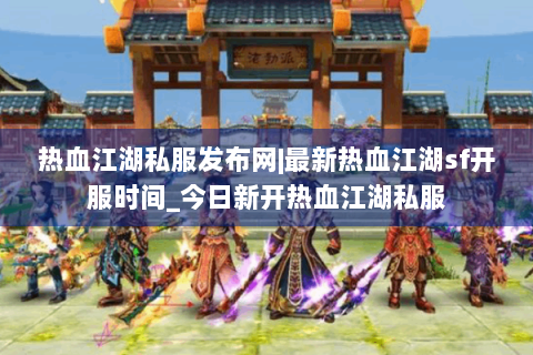 热血江湖私服发布网|最新热血江湖sf开服时间_今日新开热血江湖私服