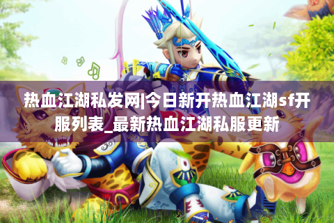 热血江湖私发网|今日新开热血江湖sf开服列表_最新热血江湖私服更新