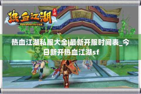 热血江湖私服大全|最新开服时间表_今日新开热血江湖sf