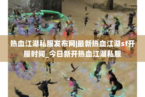 热血江湖私服发布网|最新热血江湖sf开服时间_今日新开热血江湖私服