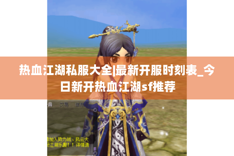热血江湖私服大全|最新开服时刻表_今日新开热血江湖sf推荐