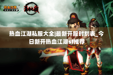 热血江湖私服大全|最新开服时刻表_今日新开热血江湖sf推荐