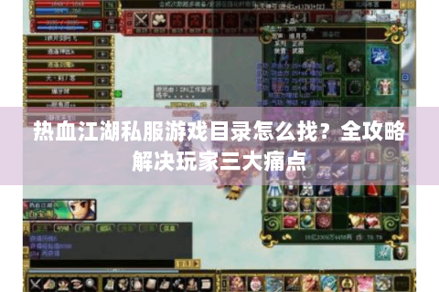 热血江湖私服游戏目录怎么找？全攻略解决玩家三大痛点