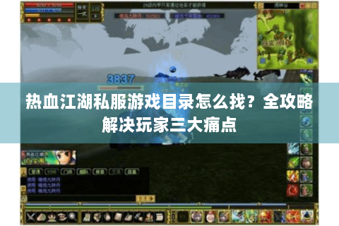 热血江湖私服游戏目录怎么找？全攻略解决玩家三大痛点