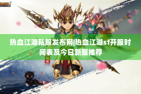 热血江湖私服发布网|热血江湖sf开服时间表及今日新服推荐