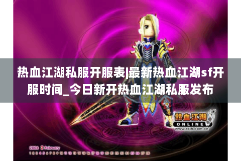 热血江湖私服开服表|最新热血江湖sf开服时间_今日新开热血江湖私服发布