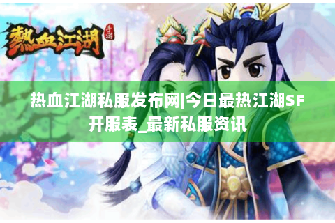 热血江湖私服发布网|今日最热江湖SF开服表_最新私服资讯