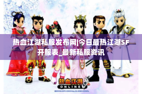 热血江湖私服发布网|今日最热江湖SF开服表_最新私服资讯