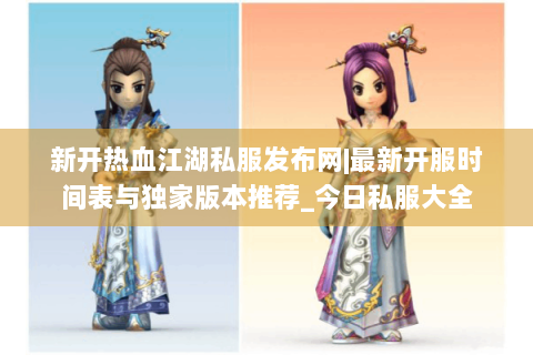 新开热血江湖私服发布网|最新开服时间表与独家版本推荐_今日私服大全
