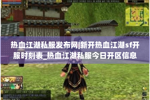热血江湖私服发布网|新开热血江湖sf开服时刻表_热血江湖私服今日开区信息