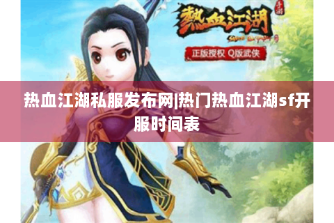 热血江湖私服发布网|热门热血江湖sf开服时间表