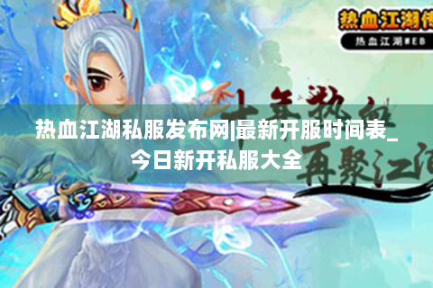 热血江湖私服发布网|最新开服时间表_今日新开私服大全
